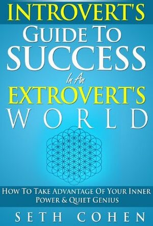 Introvert's Guide To Success In An Extrovert's World: How To Take Advantage Of Your Inner Power & Quiet Genius (Complete Collection with 30+ Bonus Books) by Seth Cohen