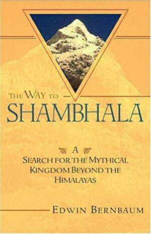 The Way to Shambhala: A Search for the Mythical Kingdom Beyond the Himalayas by Edwin Bernbaum