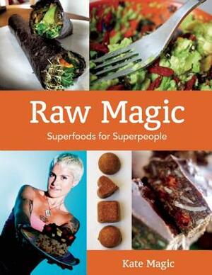 Raw Magic: Superfoods for Superpeople by Kate Magic