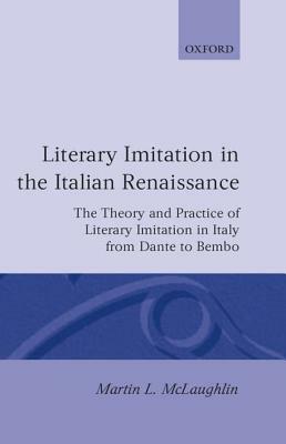 Literary Imitation in the Italian Renaissance: The Theory and Practice of Literary Imitation in Italy from Dante to Bembo by Martin L. McLaughlin