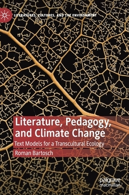 Literature, Pedagogy, and Climate Change: Text Models for a Transcultural Ecology by Roman Bartosch