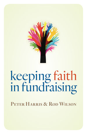 Keeping Faith in Fundraising by Peter Harris, Rod J.K. Wilson