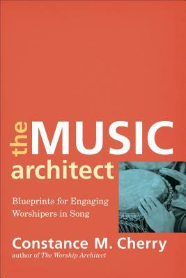 The Music Architect: Blueprints for Engaging Worshipers in Song by Constance M. Cherry