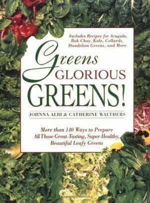 Greens Glorious Greens!: More than 140 Ways to Prepare All Those Great-Tasting, Super-Healthy, Beautiful Leafy Greens by Catherine Walthers, Johnna Albi