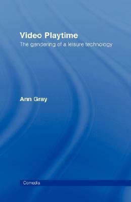 Video Playtime: The Gendering of a Leisure Technology by Ann Gray