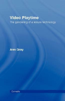 Video Playtime: The Gendering of a Leisure Technology by Ann Gray