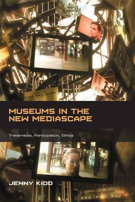 Museums in the New Mediascape: Transmedia, Participation, Ethics by Jenny Kidd