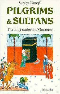 Pilgrims and Sultans: The Haji under the Ottomans by Suraiya Faroqhi