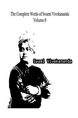 The Complete Works of Swami Vivekananda Volume 8 by Swami Vivekananda