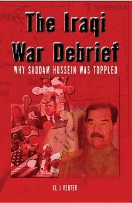 Iraqi War Debrief: Why Saddam Hussein Was Toppled by Al J. Venter