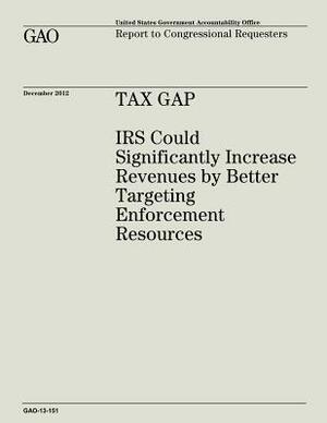 Tax Gap: IRS Could Significantly Increase Revenues by Better Targeting Enforcement Resources (GAO-13-151) by U. S. Government Accountability Office