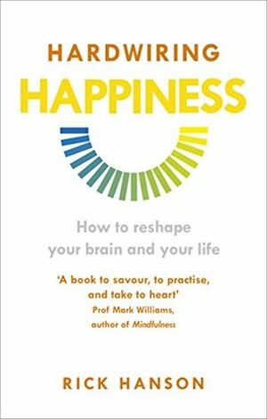 Hardwiring Happiness: How to reshape your brain and your life by Rick Hanson