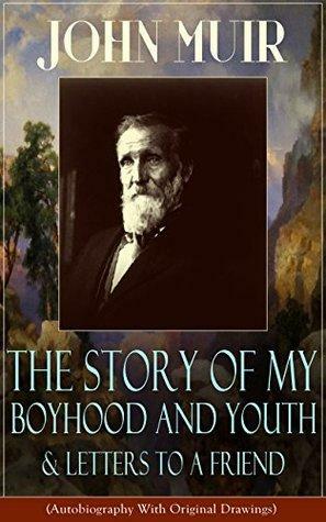John Muir: The Story of My Boyhood and Youth & Letters to a Friend (Autobiography With Original Drawings): The Memoirs of the Naturalist, Environmental ... The Mountains of California & Steep Trails by John Muir