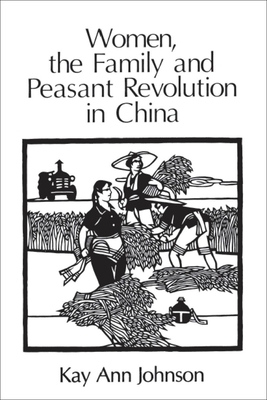 Women, the Family, and Peasant Revolution in China by Kay Ann Johnson