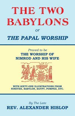 The Two Babylons, Or the Papal Worship by Alexander Hislop