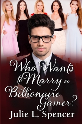 Who Wants to Marry a Billionaire Gamer?: Love Letters Series Book Two by Julie L. Spencer