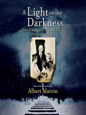 A Light in the Darkness: Janusz Korczak, His Orphans, and the Holocaust by Albert Marrin