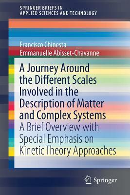 A Journey Around the Different Scales Involved in the Description of Matter and Complex Systems: A Brief Overview with Special Emphasis on Kinetic The by Francisco Chinesta, Emmanuelle Abisset-Chavanne