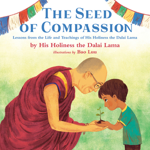 The Seed of Compassion: Lessons from the Life and Teachings of His Holiness the Dalai Lama by His Holiness the Dalai Lama