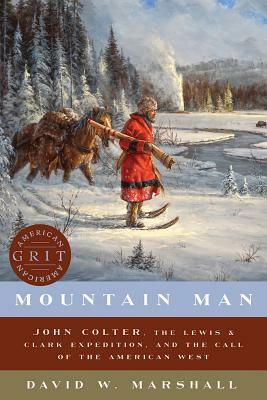 Mountain Man: John Colter, the Lewis  Clark Expedition, and the Call of the American West by David Marshall