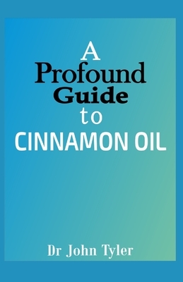 A profound guide to Cinnamon Oil: A step-by-step guide to understanding Cinnamon Oil by John Tyler