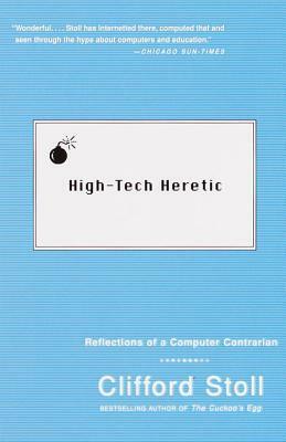 High-Tech Heretic: Reflections of a Computer Contrarian by Clifford Stoll