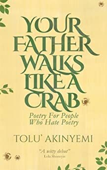 Your Father Walks Like A Crab: Poetry For People Who Hate Poetry by Tolu' Akinyemi