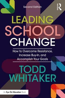 Leading School Change: How to Overcome Resistance, Increase Buy-In, and Accomplish Your Goals by Todd Whitaker