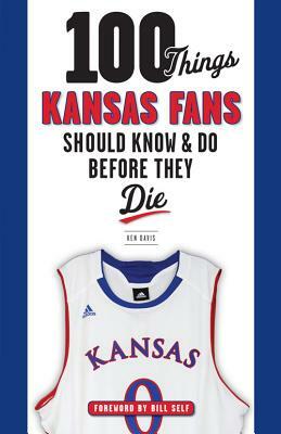 100 Things Kansas Fans Should Know & Do Before They Die by Ken Davis