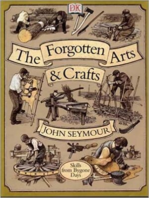 The Forgotten Arts and Crafts by John Seymour