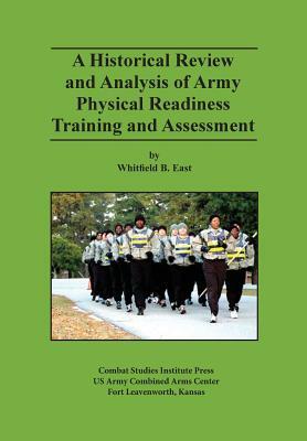 A Historical Review and Analysis of Army Physical Readiness Training and Assessment by Whitfield B. East, Combat Studies Institute Press, Mark P. Hertling