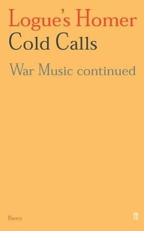 Logue's Homer Cold Calls : War Music Continued by Christopher Logue, Christopher Logue