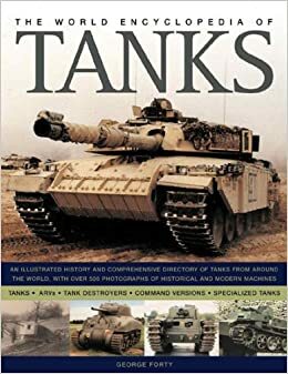 The World Encyclopedia of Tanks and Armoured Vehicles: Features A-Z Catalogues and Fact Boxes for Tanks, ARVs, Tank Destroyers, Command Versions, ... ... and Other AFVs by George Forty