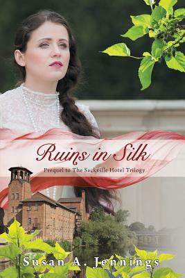 Ruins in Silk: Prequel to The Sackville Hotel Trilogy, A story of tragedy and triumph by Susan a. Jennings