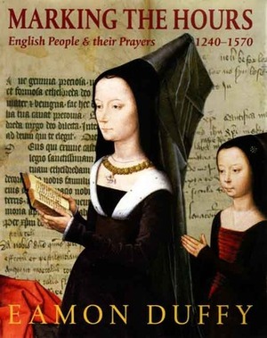 Marking the Hours: English People and Their Prayers, 1240-1570 by Eamon Duffy