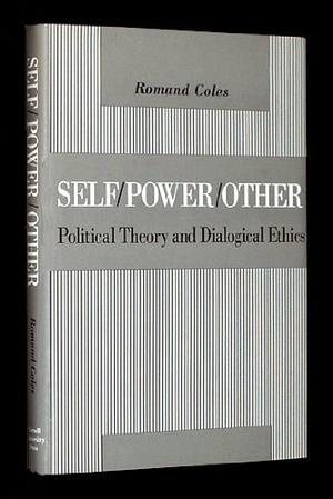 Self/power/other: Political Theory and Dialogical Ethics by Romand Coles