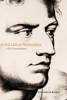 Schiller as Philosopher: A Re-Examination by Frederick Beiser