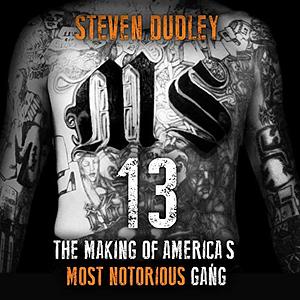 MS-13: The Making of America's Most Notorious Gang by Steven Dudley
