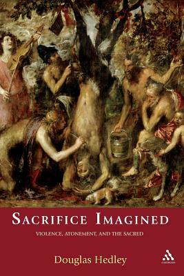 Sacrifice Imagined: Violence, Atonement, and the Sacred by Douglas Hedley