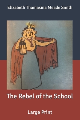 The Rebel of the School: Large Print by Elizabeth Thomasina Meade Smith