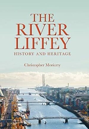 The River Liffey: History and Heritage by Christopher Moriarty