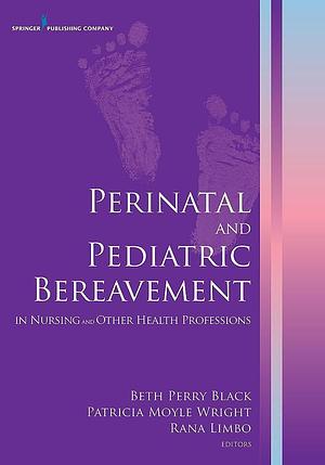 Perinatal and Pediatric Bereavement in Nursing and Other Health Professions by Rana Limbo, Patricia Moyle Wright, Beth Perry Black