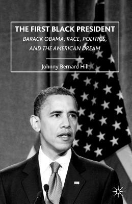 The First Black President: Barack Obama, Race, Politics, and the American Dream by J. Hill