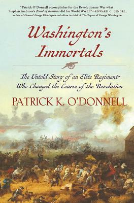 Washington's Immortals: The Untold Story of an Elite Regiment Who Changed the Course of the Revolution by Patrick K. O'Donnell