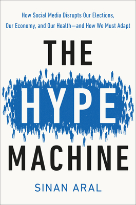 The Hype Machine: How Social Media Disrupts Our Elections, Our Economy, and Our Health--And How We Must Adapt by Sinan Aral