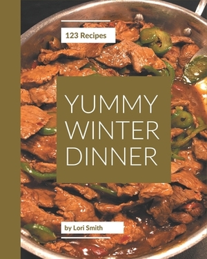 123 Yummy Winter Dinner Recipes: An Inspiring Yummy Winter Dinner Cookbook for You by Lori Smith