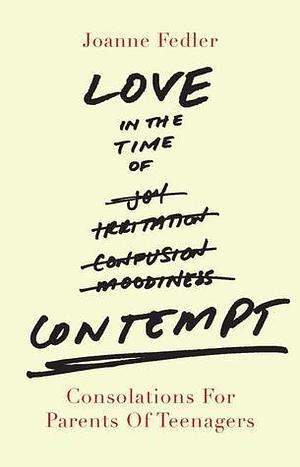 Love in the Time of Contempt: Consolations for Parents of Teenagers by JOANNE FEDLER, JOANNE FEDLER