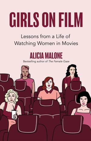 Girls on Film: The Complete History of the Women Who Broke Barriers and Redefined Roles by Alicia Malone