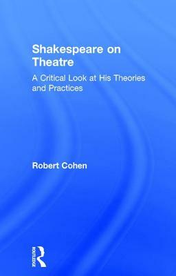 Shakespeare on Theatre: A Critical Look at His Theories and Practices by Robert Cohen