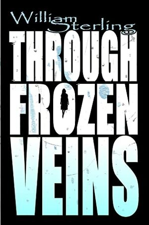 Through Frozen Veins by William Sterling